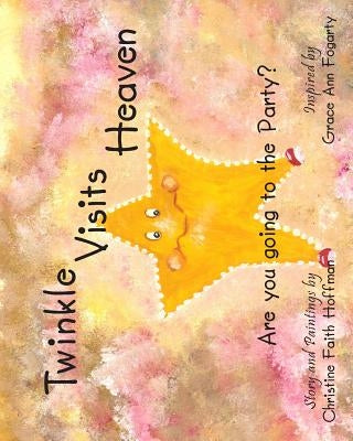 Twinkle Visits Heaven: Are you going to the party? by Hoffman, Christine Faith