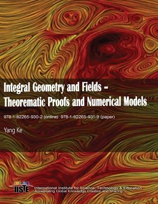 Integral Geometry and Fields: Theorematic Proofs and Numerical Models by Yang, Ke