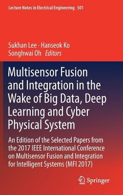 Multisensor Fusion and Integration in the Wake of Big Data, Deep Learning and Cyber Physical System: An Edition of the Selected Papers from the 2017 I by Lee, Sukhan