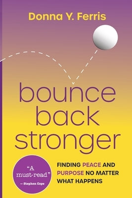 Bounce Back Stronger - Finding Peace and Purpose No Matter What Happens by Ferris, Donna Y.