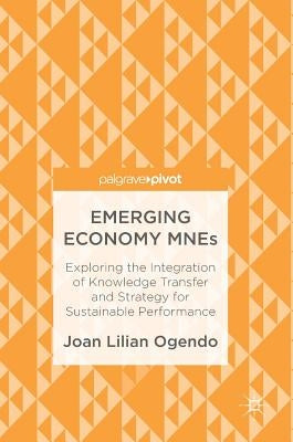 Emerging Economy Mnes: Exploring the Integration of Knowledge Transfer and Strategy for Sustainable Performance by Ogendo, Joan Lilian