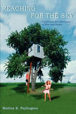 Reaching for the Sky: Childhood Recollections of War and Peace by Psyhogeos, Matina K.