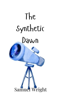 The Synthetic Dawn by Wright, Samuel