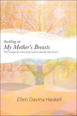 Suckling at My Mother's Breasts: The Image of a Nursing God in Jewish Mysticism by Haskell, Ellen Davina