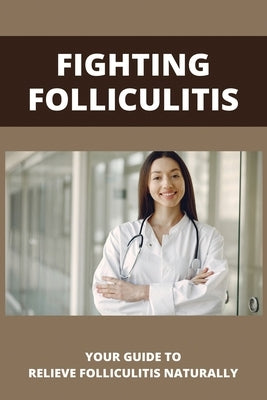 Fighting Folliculitis: Your Guide To Relieve Folliculitis Naturally: Banish Folliculitis Treatment by Karasti, Nicolle