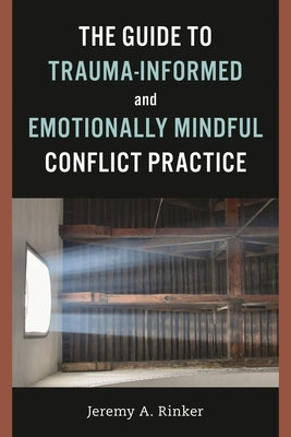 Guide to Trauma-Informed and Emotionally Mindful Conflict Practice by Rinker, Jeremy A.
