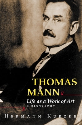 Thomas Mann: Life as a Work of Art: A Biography by Kurzke, Hermann