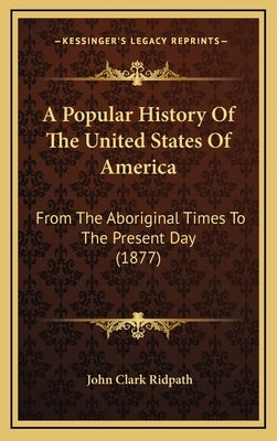 A Popular History Of The United States Of America: From The Aboriginal Times To The Present Day (1877) by Ridpath, John Clark
