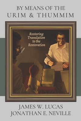By Means of the Urim & Thummim: Restoring Translation to the Restoration by Neville, Jonathan E.