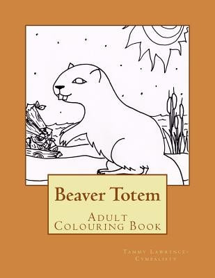 Beaver Totem: Adult Colouring Book by Lawrence-Cymbalisty, Tammy