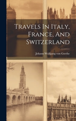 Travels In Italy, France, And Switzerland by Johann Wolfgang Von Goethe