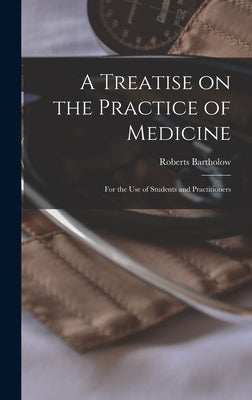 A Treatise on the Practice of Medicine: For the use of Students and Practitioners by Bartholow, Roberts