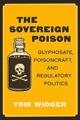 The Sovereign Poison: Glyphosate, Poisoncraft, and Regulatory Politics by Widger, Tom