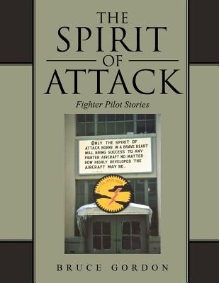 The Spirit of Attack: Fighter Pilot Stories by Gordon, Bruce