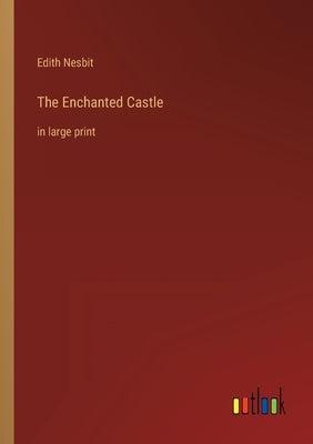 The Enchanted Castle: in large print by Nesbit, Edith