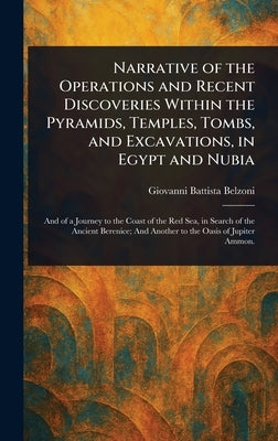Narrative of the Operations and Recent Discoveries Within the Pyramids, Temples, Tombs, and Excavations, in Egypt and Nubia by Belzoni, Giovanni Battista