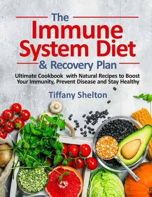 The Immune System Diet and Recovery Plan: Ultimate Cookbook with Natural Recipes to Boost Your Immunity, Prevent Disease and Stay Healthy by Shelton, Tiffany