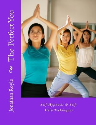 The Perfect You Self-Hypnosis & Self-Help Techniques: Self-Hypnosis & Self-Help Techniques by Royle, Jonathan