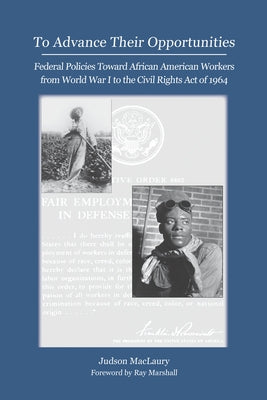 To Advance Their Opportunities: Policies Toward African American Workers from World War I to the Civil Right Act of 1964 by Maclaury, Judson