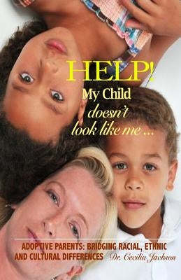 Help! My Child doesn't look like me ...: Adoptive Parents: Bridging Racial, Ethnic, And Cultural Differences by Jackson, Cecilia