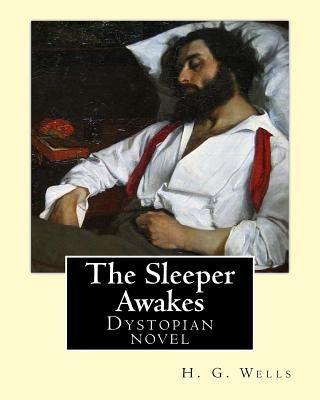 The Sleeper Awakes. By: H. G. Wells: The Sleeper Awakes is a dystopian novel by H. G. Wells about a man who sleeps for two hundred and three y by Wells, H. G.