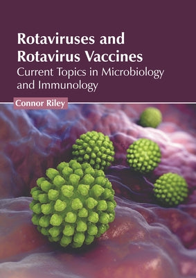 Rotaviruses and Rotavirus Vaccines: Current Topics in Microbiology and Immunology by Riley, Connor