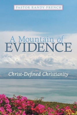 A Mountain of Evidence: Christ-Defined Christianity by French, Pastor Randy