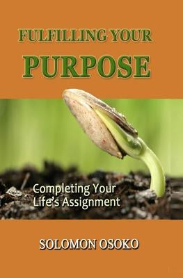 Fulfilling Your Purpose: Completing Your Life's Assignment by Osoko, Solomon