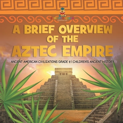 A Brief Overview of the Aztec Empire Ancient American Civilizations Grade 4 Children's Ancient History by Baby Professor