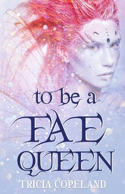 To be a Fae Queen by Copeland, Tricia
