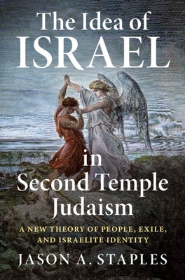 The Idea of Israel in Second Temple Judaism: A New Theory of People, Exile, and Israelite Identity by Staples, Jason A.