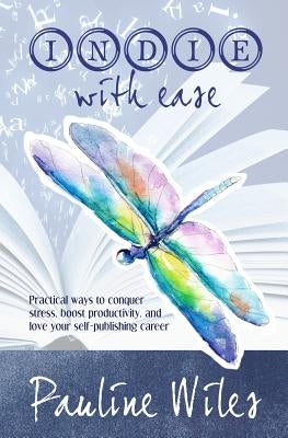 Indie With Ease: Practical ways to conquer stress, boost productivity, and love your self-publishing career by Wiles, Pauline