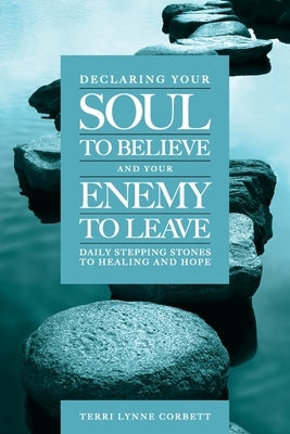 Declaring Your Soul to Believe and Your Enemy to Leave: Daily Stepping Stones To Healing and Hope by Corbett, Terri Lynne
