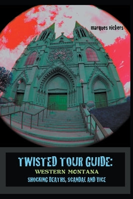 Twisted Tour Guide: Western Montana, Shocking Deaths, Scandals and Vice by Vickers, Marques