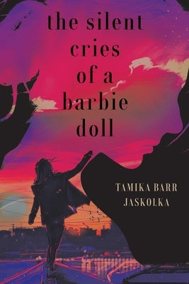 The Silent Cries Of A Barbie Doll by Barr-Jaskolka, Tamika