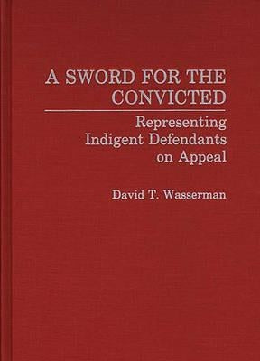 A Sword for the Convicted: Representing Indigent Defendants on Appeal by Wasserman, David