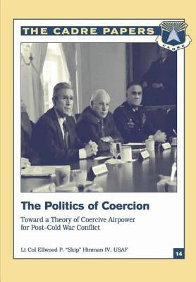 The Politics of Coercion: Toward a Theory of Coercive Airpower for Post-Cold War Conflict: CADRE Paper No. 14 by Press, Air University