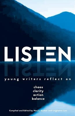 Listen: Young Writers Reflect on Chaos, Clarity, Action, Balance by Bowker, Marjie