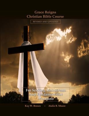Grace Reigns Christian Bible Course: For Seeking Mainstream and Fundamentalist Mormons by Moore, Atalie B.