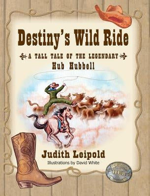 Destiny's Wild Ride, a Tall Tale of the Legendary Hub Hubbell by Leipold, Judith