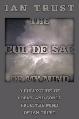 The Cul de Sac of My Mind: A Collection of Poems and Songs from the Mind of Ian Trust by Trust, Ian