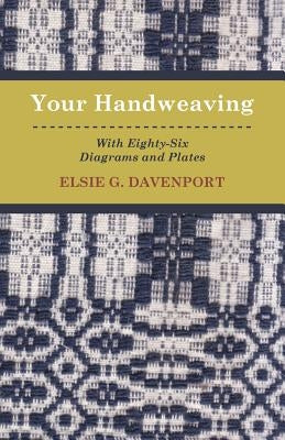 Your Handweaving - With Eighty-Six Diagrams and Plates by Davenport, Elsie G.
