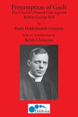 Presumption of Guilt: The Church's Flawed Case Against Bishop George Bell by Grayson, Ruth H.