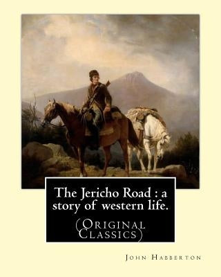 The Jericho Road: a story of western life. By: John Habberton: (Original Classics) John Habberton (1842-1921) was an American author. by Habberton, John