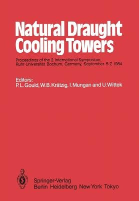 Natural Draught Cooling Towers: Proceedings of the 2. International Symposium, Ruhr-Universität Bochum, Germany, September 5-7, 1984 by Gould, P. L.