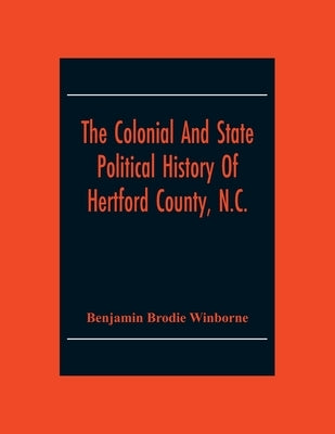 The Colonial And State Political History Of Hertford County, N.C. by Brodie Winborne, Benjamin