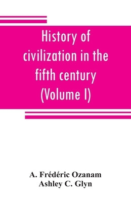 History of civilization in the fifth century (Volume I) by Frédéric Ozanam, A.