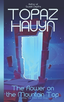 The Flower on the Mountain Top: A Fantasy Time Travel Short Story by Hauyn, Topaz