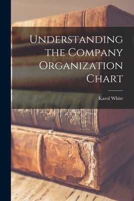 Understanding the Company Organization Chart by White, Karol 1938-