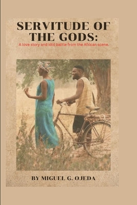 Servitude of the Gods: A love story and idol battle from the African scene. by G. Ojeda, Miguel